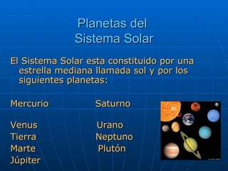 Planetas del  Sistema Solar El Sistema Solar esta constituido por una estrella mediana llamada sol y por los siguientes planetas: Mercurio  Saturno  Venus  Urano Tierra  Neptuno Marte  Plutón Júpiter 