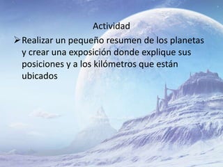 Actividad
Realizar un pequeño resumen de los planetas
y crear una exposición donde explique sus
posiciones y a los kilómetros que están
ubicados
 