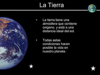 La tierra tiene una atmósfera que contiene oxigeno, y está a una distancia ideal del sol. Todas estas condiciones hacen posible la vida en nuestro planeta. La Tierra 