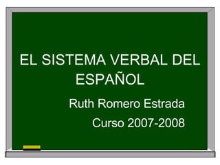 EL SISTEMA VERBAL DEL ESPAÑOL Ruth Romero Estrada Curso 2007-2008 