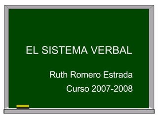 EL SISTEMA VERBAL Ruth Romero Estrada Curso 2007-2008 