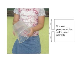 Si posem gomes de varies mides, sonen diferents.  