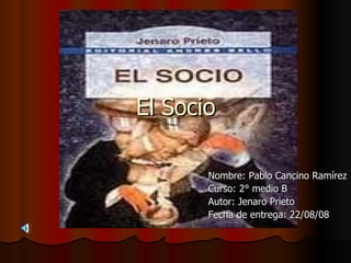 Nombre: Pablo Cancino Ramírez Curso: 2° medio B Autor: Jenaro Prieto Fecha de entrega: 22/08/08 El Socio 