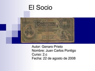 El Socio Autor: Genaro Prieto Nombre: Juan Carlos Pontigo Curso: 2.c Fecha: 22 de agosto de 2008 