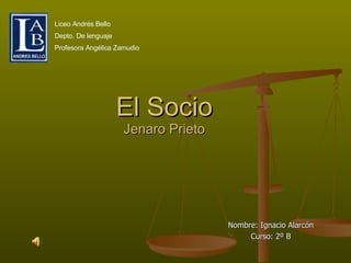 El Socio Jenaro Prieto Nombre: Ignacio Alarcón Curso: 2º B Liceo Andrés Bello  Depto. De lenguaje Profesora Angélica Zamudio 