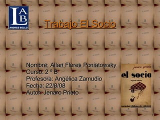 Trabajo El Socio Nombre: Allan Flores Poniatowsky Curso: 2 º B Profesora: Angélica Zamudio Fecha: 22/8/08 Autor: Jenaro Prieto 