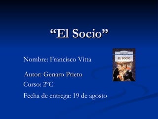 “ El Socio” Autor: Genaro Prieto Nombre: Francisco Vitta Curso: 2ºC Fecha de entrega: 19 de agosto 