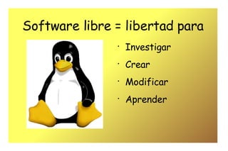 Software libre = libertad para Investigar Crear Modificar Aprender 