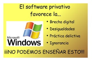 El software privativo  favorece la... Brecha digital Desigualdades Práctica delictiva Ignorancia ¡¡¡NO PODEMOS ENSEÑAR ESTO!!! 