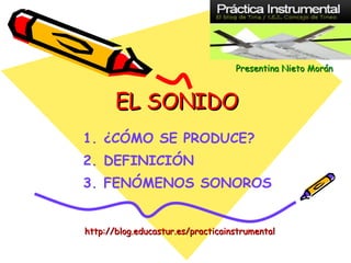 EL SONIDO ,[object Object],[object Object],[object Object],http://blog.educastur.es/practicainstrumental Presentina   Nieto   Morán 