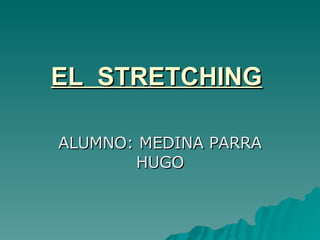 EL  STRETCHING   ALUMNO: MEDINA PARRA HUGO 