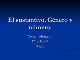 El sustantivo. Género y número. Colexio Montesol 1º de E.S.O (Vigo) 