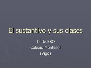 El sustantivo y sus clases 1º de ESO Colexio Montesol (Vigo) 