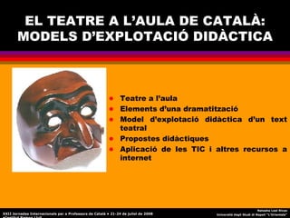 EL TEATRE A L’AULA DE CATALÀ: MODELS D’EXPLOTACIÓ DIDÀCTICA ,[object Object],[object Object],[object Object],[object Object],[object Object],Natasha Leal Rivas Università degli Studi di Napoli “L’Orientale” XXII Jornades Internacionals per a Professors de Català • 21-24 de juliol de 2008 •Institut Ramon Llull 