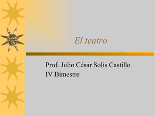 El teatro Prof. Julio César Solís Castillo IV Bimestre 