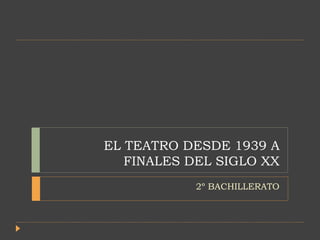 EL TEATRO DESDE 1939 A
FINALES DEL SIGLO XX
2º BACHILLERATO
 