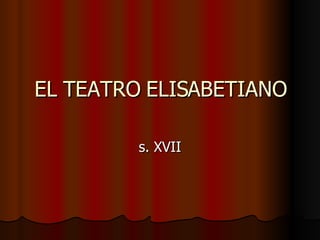 EL TEATRO ELISABETIANO s. XVII 