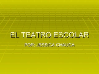 EL TEATRO ESCOLAR POR: JESSICA CHAUCA 