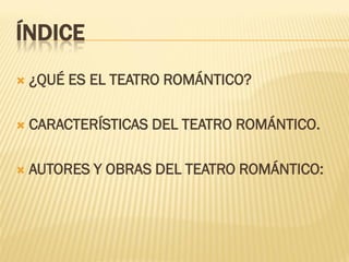 ÍNDICE
 ¿QUÉ ES EL TEATRO ROMÁNTICO?
 CARACTERÍSTICAS DEL TEATRO ROMÁNTICO.
 AUTORES Y OBRAS DEL TEATRO ROMÁNTICO:
 