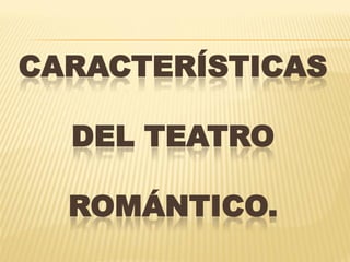CARACTERÍSTICAS
DEL TEATRO
ROMÁNTICO.
 