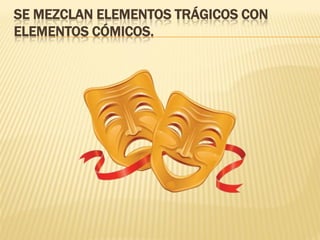 SE MEZCLAN ELEMENTOS TRÁGICOS CON
ELEMENTOS CÓMICOS.
 