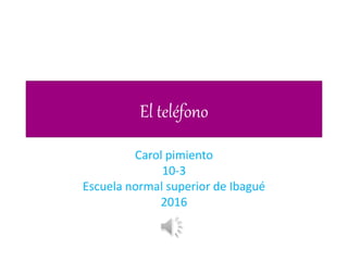 El teléfono
Carol pimiento
10-3
Escuela normal superior de Ibagué
2016
 