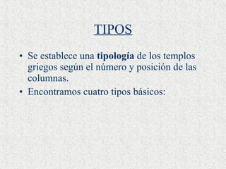 TIPOS Se establece una  tipología  de los templos griegos según el número y posición de las columnas.  Encontramos cuatro tipos básicos: 