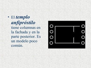 El  templo anfipróstilo  tiene columnas en la fachada y en la parte posterior. Es un modelo poco común.   