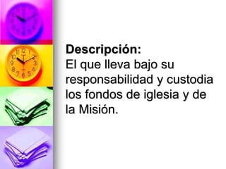 Descripción:
El que lleva bajo su
responsabilidad y custodia
los fondos de iglesia y de
la Misión.
 