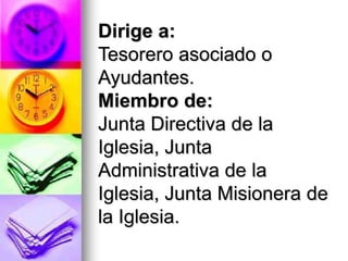 Dirige a:
Tesorero asociado o
Ayudantes.
Miembro de:
Junta Directiva de la
Iglesia, Junta
Administrativa de la
Iglesia, Junta Misionera de
la Iglesia.
 