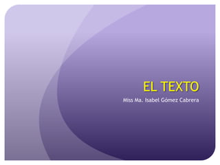 EL TEXTO Miss Ma. Isabel Gómez Cabrera 