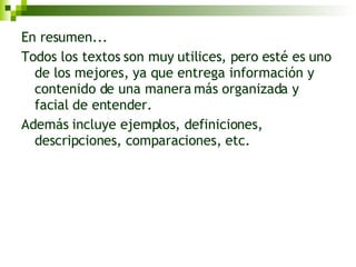 En resumen... Todos los textos son muy utilices, pero esté es uno de los mejores, ya que entrega información y contenido de una manera más organizada y facial de entender.  Además incluye ejemplos, definiciones, descripciones, comparaciones, etc. 