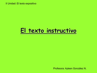 El texto instructivo
II Unidad: El texto expositivo
Profesora: Ayleen González N.
 