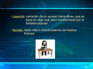 19 Leyenda : narración de un suceso maravilloso, que se  basa en algo real, pero transformado por la  fantasía popular. Novela:  relato más o menos extenso de hechos  ficticios. 