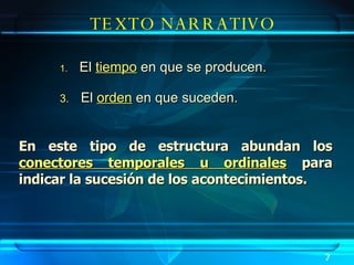 En este tipo de estructura abundan los  conectores temporales u ordinales  para indicar la sucesión de los acontecimientos. TEXTO NARRATIVO El   tiempo   en que se producen . El   orden   en que suceden .  7 