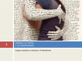 Lengua castellana y Literatura- 1º Bachillerato
UNIDAD 1:EL TEXTO
Y SUS PROPIEDADES
1
 
