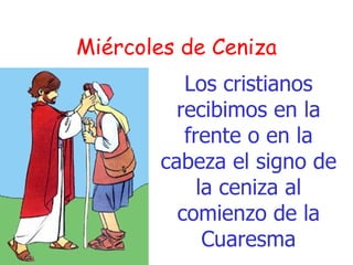 Miércoles de Ceniza Los cristianos recibimos en la frente o en la cabeza el signo de la ceniza al comienzo de la Cuaresma 