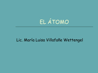 EL ÁTOMO Lic. María Luisa Villafañe Wettengel 