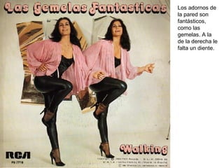 Los adornos de la pared son fantásticos, como las gemelas. A la de la derecha le falta un diente. 