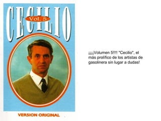 ¡¡¡¡Volumen 5!!!! "Cecilio", el más prolífico de los artistas de gasolinera sin lugar a dudas! 