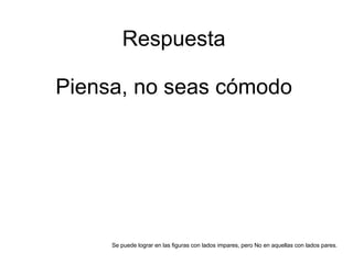 Respuesta Piensa, no seas cómodo Se puede lograr en las figuras con lados impares, pero No en aquellas con lados pares. 