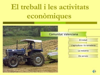 El treball i les activitats econòmiques   Comunitat Valenciana El treball L’agricultura i la ramaderia La indústria Els serveis 