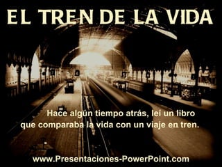 EL TREN DE LA VIDA Hace algún tiempo atrás, leí un libro  que comparaba la vida con un viaje en tren.  www.Presentaciones-PowerPoint.com 