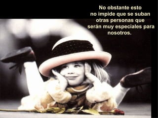 No obstante esto  no impide que se suban  otras personas que  serán muy especiales para nosotros.   