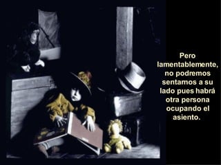 Pero lamentablemente, no podremos sentarnos a su lado pues habrá otra persona ocupando el asiento.  