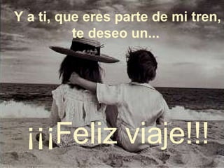 Y a ti, que eres parte de mi tren, te deseo un...   ¡¡¡Feliz viaje!!! 