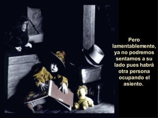 Pero lamentablemente, ya no podremos sentarnos a su lado pues habrá otra persona ocupando el asiento.  