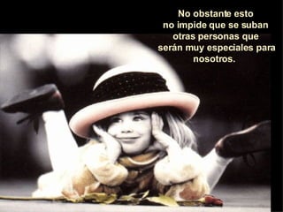 No obstante esto  no impide que se suban  otras personas que  serán muy especiales para nosotros.   