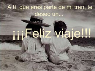 A tí, que eres parte de mi tren, te deseo un...  ¡¡¡Feliz viaje!!! 