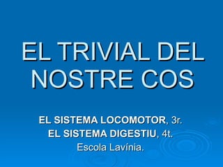 EL TRIVIAL DEL NOSTRE COS EL SISTEMA LOCOMOTOR , 3r. EL SISTEMA DIGESTIU , 4t. Escola Lavínia. 